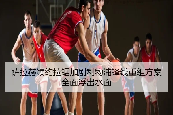 萨拉赫续约拉锯加剧利物浦锋线重组方案全面浮出水面