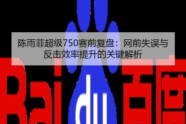 陈雨菲超级750赛前复盘：网前失误与反击效率提升的关键解析